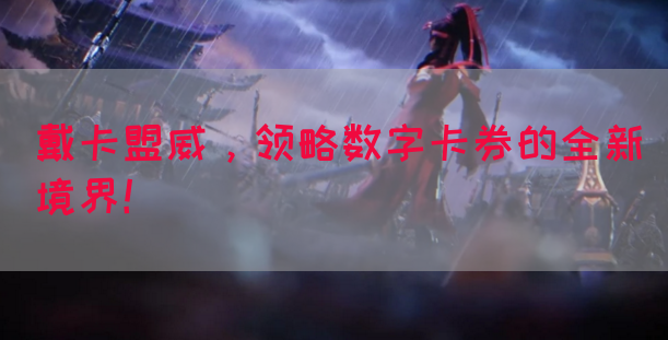 戴卡盟威，领略数字卡券的全新境界！