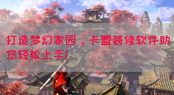 打造梦幻家园，卡盟装修软件助您轻松上手！