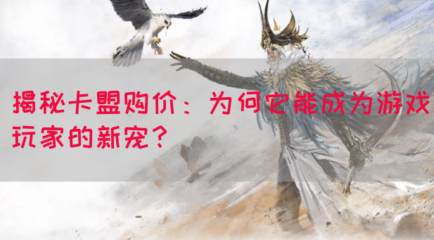 揭秘卡盟购价：为何它能成为游戏玩家的新宠？