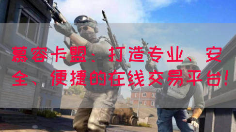 慕容卡盟：打造专业、安全、便捷的在线交易平台！