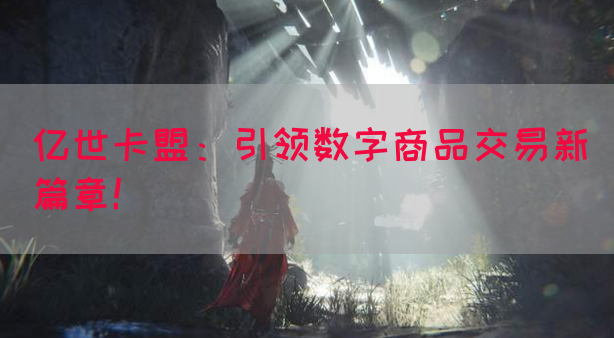 亿世卡盟：引领数字商品交易新篇章！