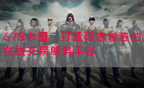 678卡盟：打造玩家首选的在线交易服务平台
