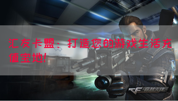 汇友卡盟：打造您的游戏生活充值宝地！