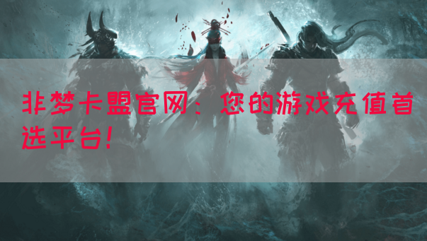 非梦卡盟官网：您的游戏充值首选平台！