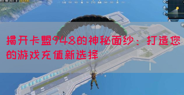 揭开卡盟948的神秘面纱：打造您的游戏充值新选择