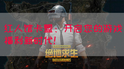 红人馆卡盟：开启您的游戏福利新时代！