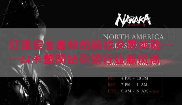 打造安全高效的游戏交易体验——cf卡盟网站引领行业新风尚