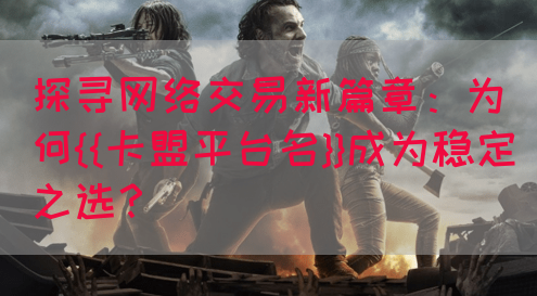 探寻网络交易新篇章：为何{{卡盟平台名}}成为稳定之选？