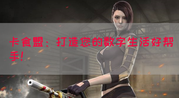 卡食盟：打造您的数字生活好帮手！