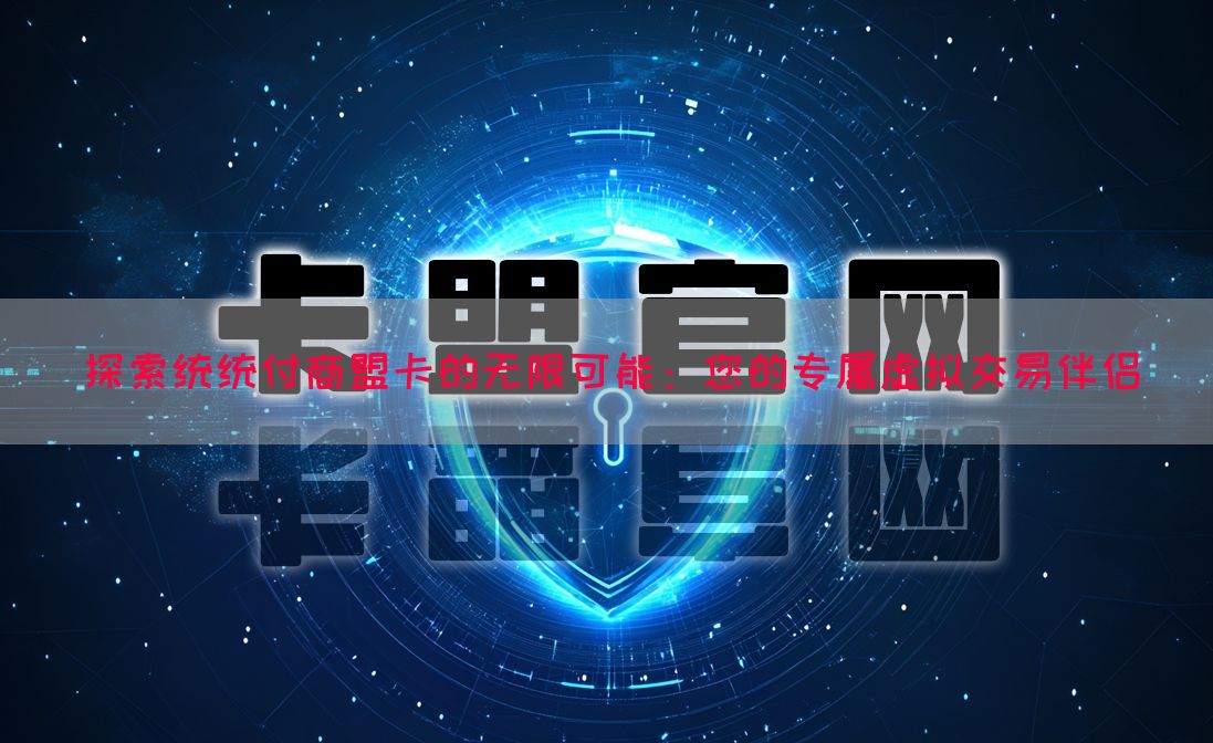 探索统统付商盟卡的无限可能：您的专属虚拟交易伴侣