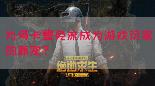 为何卡盟免流成为游戏玩家的新宠？