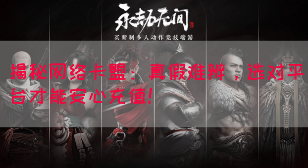 揭秘网络卡盟：真假难辨，选对平台才能安心充值！