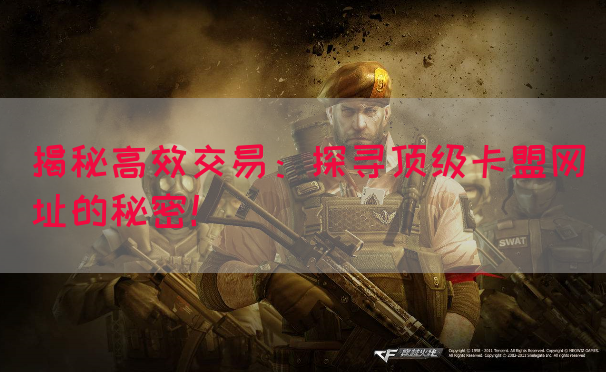 揭秘高效交易：探寻顶级卡盟网址的秘密！