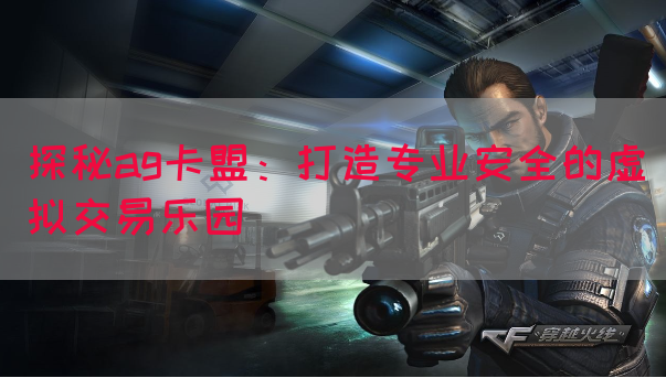 探秘ag卡盟：打造专业安全的虚拟交易乐园