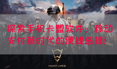 探索手机卡盟软件：移动支付新时代的便捷选择！