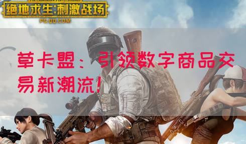 草卡盟：引领数字商品交易新潮流！