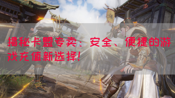 揭秘卡盟专卖：安全、便捷的游戏充值新选择！