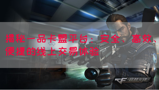 揭秘一品卡盟平台：安全、高效、便捷的线上交易体验