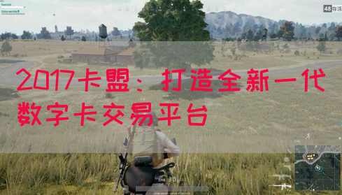 2017卡盟：打造全新一代数字卡交易平台
