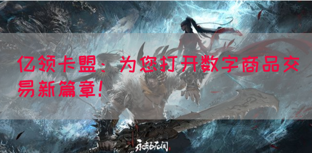 亿领卡盟：为您打开数字商品交易新篇章！