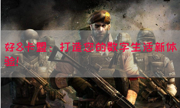 好8卡盟：打造您的数字生活新体验！