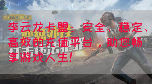李云龙卡盟：安全、稳定、高效的充值平台，助您畅享游戏人生！