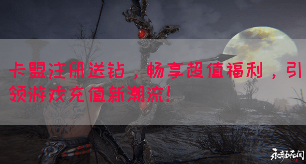 卡盟注册送钻，畅享超值福利，引领游戏充值新潮流！