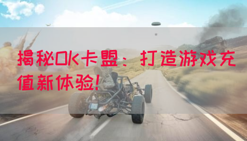 揭秘OK卡盟：打造游戏充值新体验！