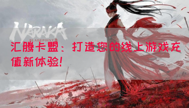 汇腾卡盟：打造您的线上游戏充值新体验！