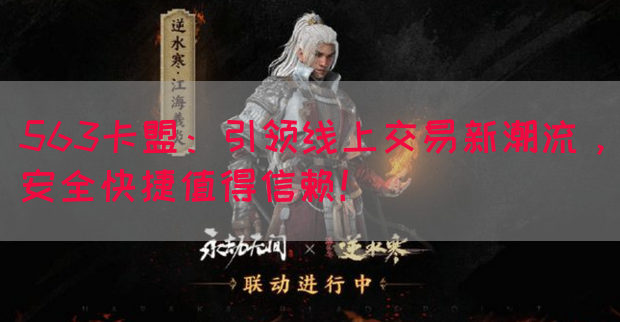 563卡盟：引领线上交易新潮流，安全快捷值得信赖！