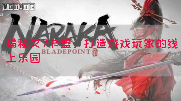 揭秘久7卡盟：打造游戏玩家的线上乐园