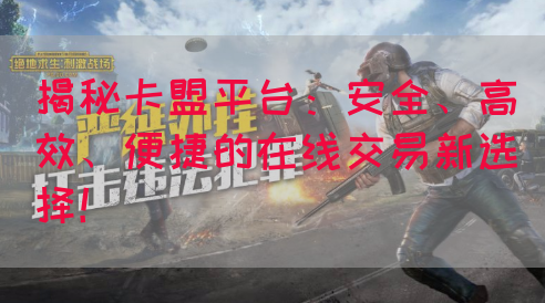 揭秘卡盟平台：安全、高效、便捷的在线交易新选择！