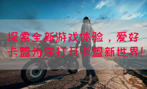 探索全新游戏体验，爱好卡盟为你打开卡盟新世界！