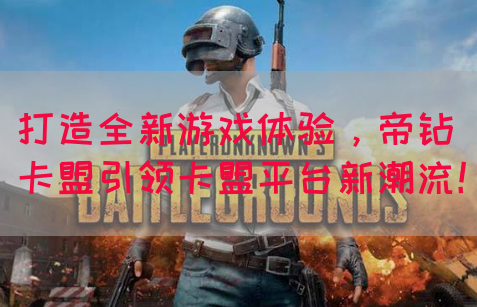 打造全新游戏体验，帝钻卡盟引领卡盟平台新潮流！