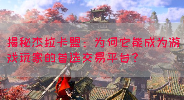 揭秘杰拉卡盟：为何它能成为游戏玩家的首选交易平台？