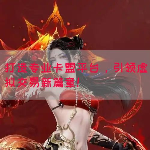 打造专业卡盟平台，引领虚拟交易新篇章！