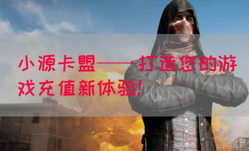 小源卡盟——打造您的游戏充值新体验！