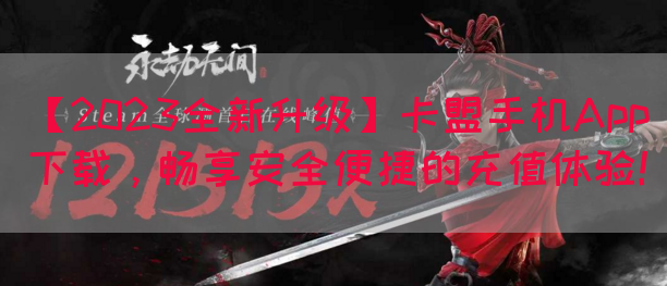 【2023全新升级】卡盟手机App下载，畅享安全便捷的充值体验！