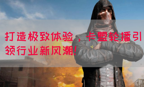 打造极致体验，卡盟轮播引领行业新风潮！