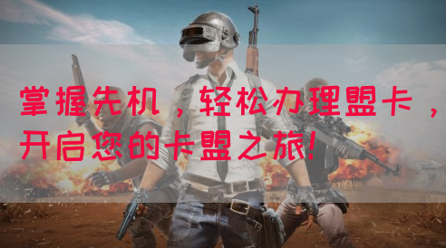 掌握先机，轻松办理盟卡，开启您的卡盟之旅！