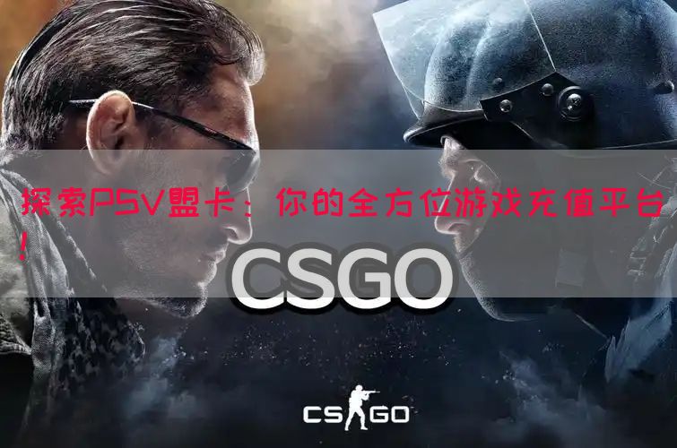 探索PSV盟卡：你的全方位游戏充值平台！