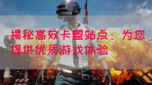 揭秘高效卡盟站点：为您提供优质游戏体验