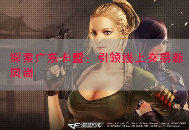 探索广东卡盟：引领线上交易新风尚