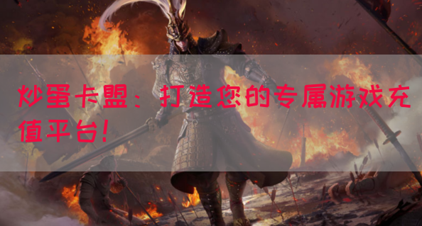 炒蛋卡盟：打造您的专属游戏充值平台！