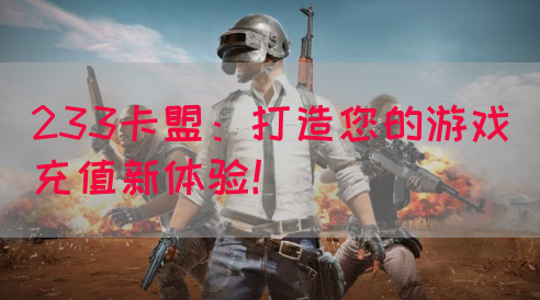 233卡盟：打造您的游戏充值新体验！