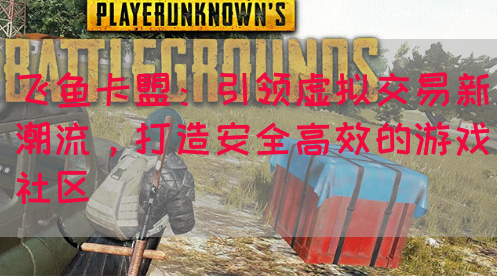 飞鱼卡盟：引领虚拟交易新潮流，打造安全高效的游戏社区