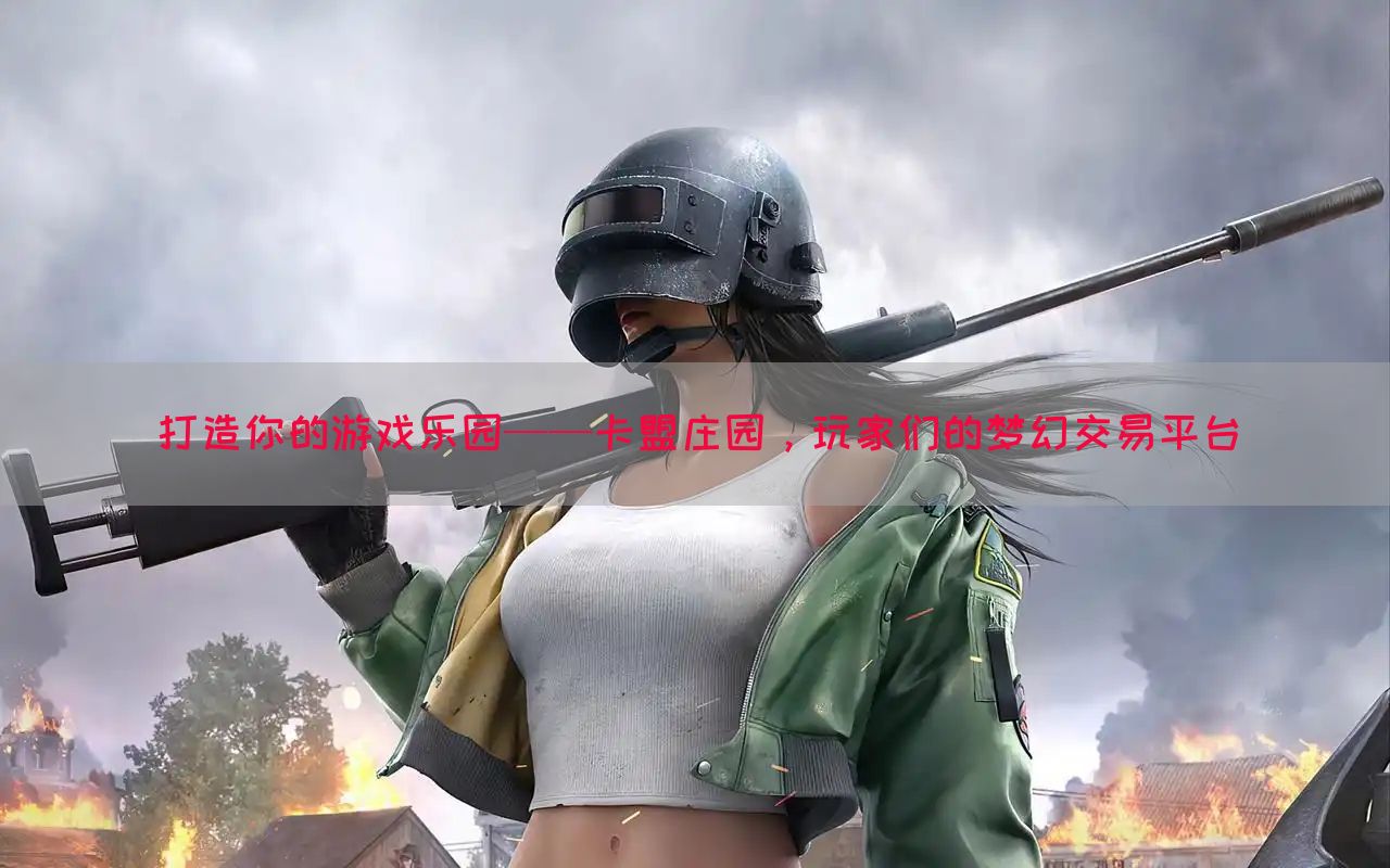 打造你的游戏乐园——卡盟庄园，玩家们的梦幻交易平台
