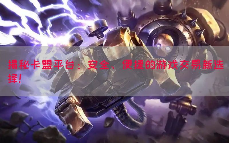 揭秘卡盟平台：安全、便捷的游戏交易新选择！