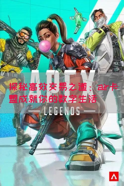 探秘高效交易之道：air卡盟成就你的数字生活