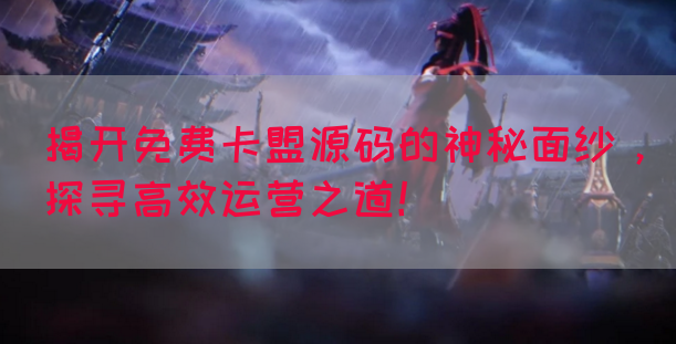 揭开免费卡盟源码的神秘面纱，探寻高效运营之道！(图1)